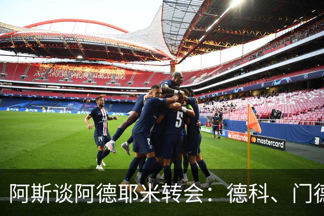 阿斯谈阿德耶米转会：德科、门德斯与弗里克联手促成的绝佳引援